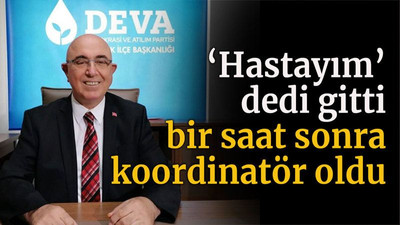 ‘Hastayım’ dedi gitti bir saat sonra koordinatör oldu